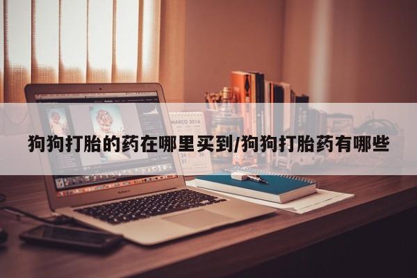 米非米索私人微信,打胎药私人店狗狗打胎的药在哪里买到/狗狗打胎药有哪些