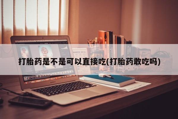 米非米索私人微信,打胎药私人店打胎药是不是可以直接吃(打胎药敢吃吗)