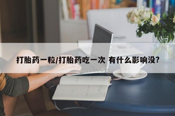 米非米索私人微信,打胎药私人店打胎药一粒/打胎药吃一次 有什么影响没?