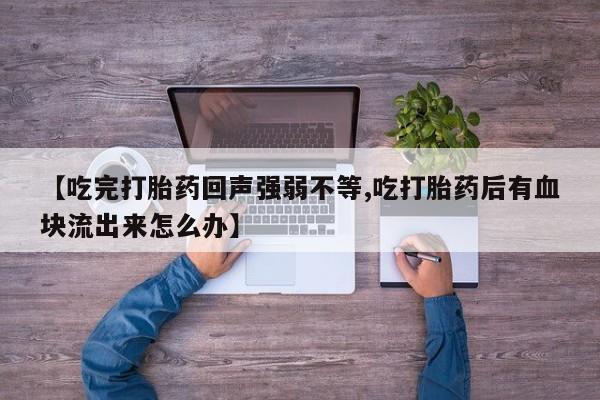 米非米索私人微信,打胎药私人店【吃完打胎药回声强弱不等,吃打胎药后有血块流出来怎么办】