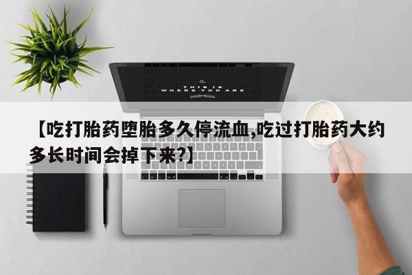 米非米索私人微信,打胎药私人店【吃打胎药堕胎多久停流血,吃过打胎药大约多长时间会掉下来?】