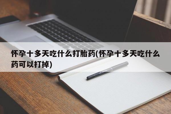 米非米索私人微信,打胎药私人店怀孕十多天吃什么打胎药(怀孕十多天吃什么药可以打掉)