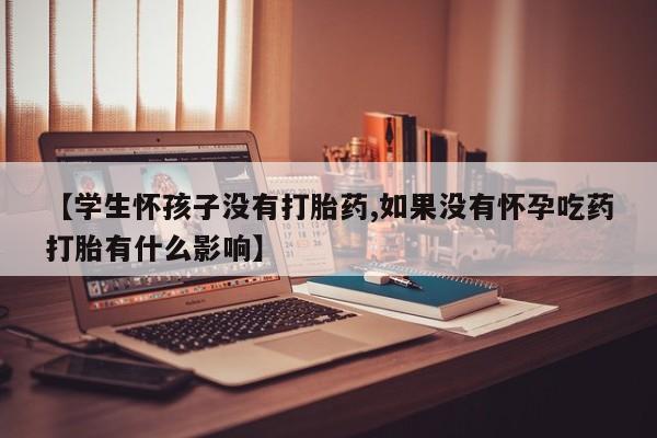 米非米索私人微信,打胎药私人店【学生怀孩子没有打胎药,如果没有怀孕吃药打胎有什么影响】