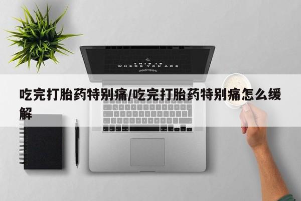 米非米索私人微信,打胎药私人店吃完打胎药特别痛/吃完打胎药特别痛怎么缓解
