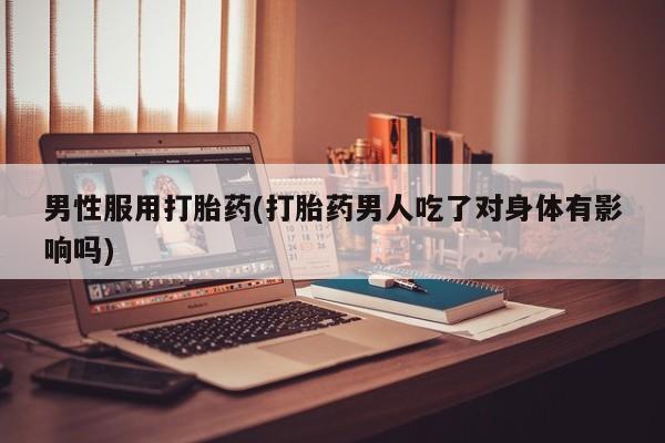 米非米索私人微信,打胎药私人店男性服用打胎药(打胎药男人吃了对身体有影响吗)