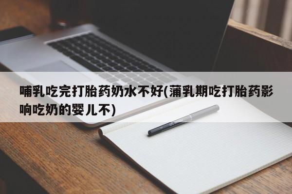 米非米索私人微信,打胎药私人店哺乳吃完打胎药奶水不好(蒲乳期吃打胎药影响吃奶的婴儿不)