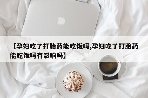 米非米索私人微信,打胎药私人店【孕妇吃了打胎药能吃饭吗,孕妇吃了打胎药能吃饭吗有影响吗】