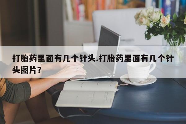 米非米索私人微信,打胎药私人店打胎药里面有几个针头.打胎药里面有几个针头图片？