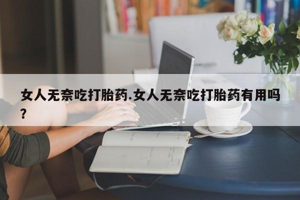 米非米索私人微信,打胎药私人店女人无奈吃打胎药.女人无奈吃打胎药有用吗？