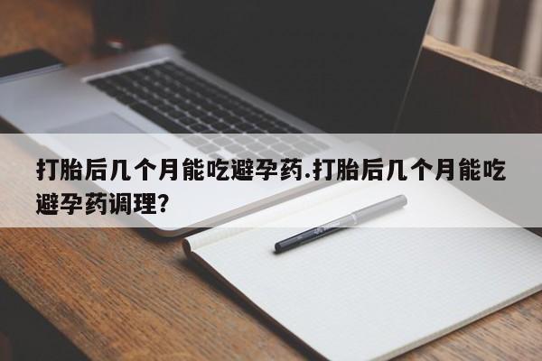 米非米索私人微信,打胎药私人店打胎后几个月能吃避孕药.打胎后几个月能吃避孕药调理？