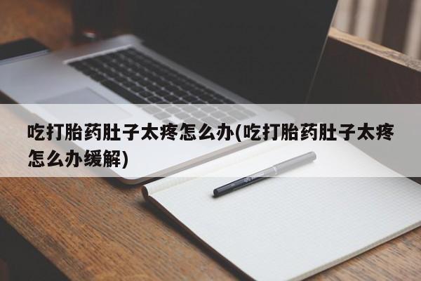 米非米索私人微信,打胎药私人店吃打胎药肚子太疼怎么办(吃打胎药肚子太疼怎么办缓解)