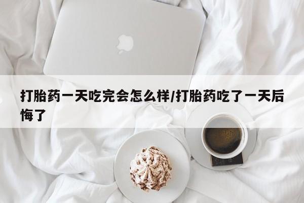 米非米索私人微信,打胎药私人店打胎药一天吃完会怎么样/打胎药吃了一天后悔了