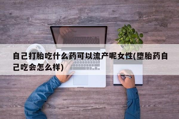 米非米索私人微信,打胎药私人店自己打胎吃什么药可以流产呢女性(堕胎药自己吃会怎么样)
