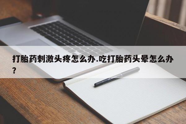 米非米索私人微信,打胎药私人店打胎药刺激头疼怎么办.吃打胎药头晕怎么办？