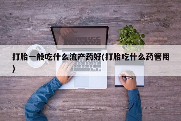 米非米索私人微信,打胎药私人店打胎一般吃什么流产药好(打胎吃什么药管用)