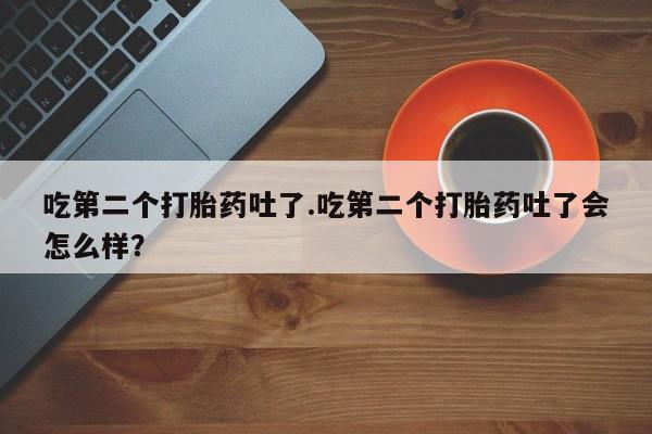 米非米索私人微信,打胎药私人店吃第二个打胎药吐了.吃第二个打胎药吐了会怎么样？
