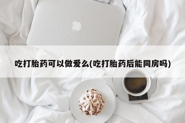 米非米索私人微信,打胎药私人店吃打胎药可以做爱么(吃打胎药后能同房吗)