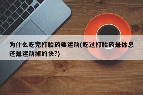 米非米索私人微信,打胎药私人店为什么吃完打胎药要运动(吃过打胎药是休息还是运动掉的快?)