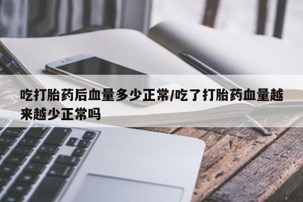 米非米索私人微信,打胎药私人店吃打胎药后血量多少正常/吃了打胎药血量越来越少正常吗