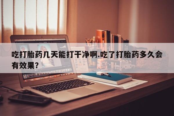 米非米索私人微信,打胎药私人店吃打胎药几天能打干净啊.吃了打胎药多久会有效果？