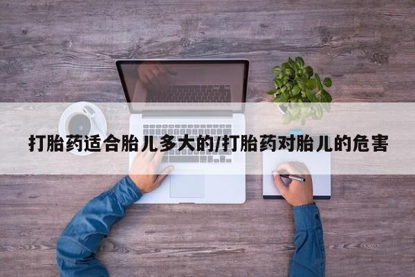米非米索私人微信,打胎药私人店打胎药适合胎儿多大的/打胎药对胎儿的危害