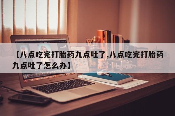 米非米索私人微信,打胎药私人店【八点吃完打胎药九点吐了,八点吃完打胎药九点吐了怎么办】