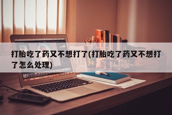 米非米索私人微信,打胎药私人店打胎吃了药又不想打了(打胎吃了药又不想打了怎么处理)