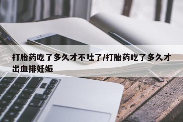 米非米索私人微信,打胎药私人店打胎药吃了多久才不吐了/打胎药吃了多久才出血排妊娠