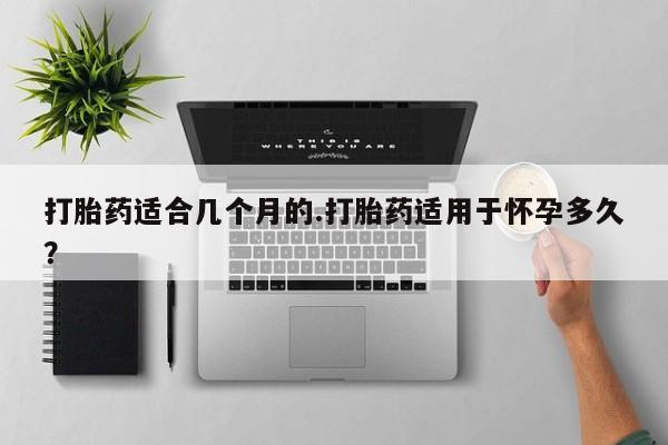米非米索私人微信,打胎药私人店打胎药适合几个月的.打胎药适用于怀孕多久？
