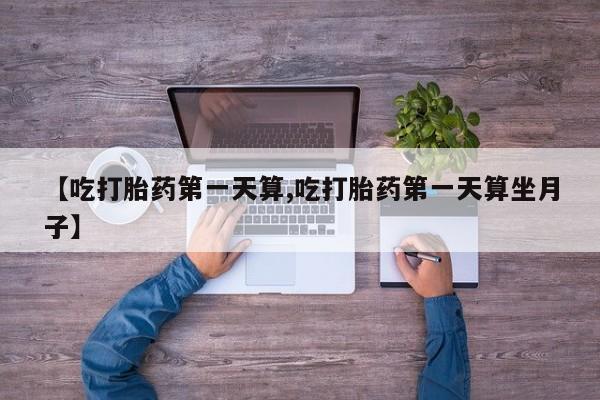 米非米索私人微信,打胎药私人店【吃打胎药第一天算,吃打胎药第一天算坐月子】