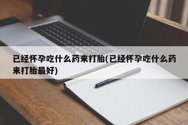 米非米索私人微信,打胎药私人店已经怀孕吃什么药来打胎(已经怀孕吃什么药来打胎最好)