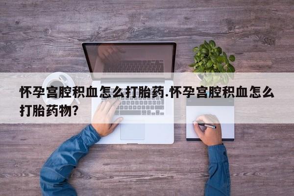 米非米索私人微信,打胎药私人店怀孕宫腔积血怎么打胎药.怀孕宫腔积血怎么打胎药物？