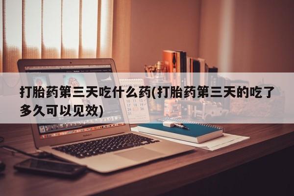 米非米索私人微信,打胎药私人店打胎药第三天吃什么药(打胎药第三天的吃了多久可以见效)
