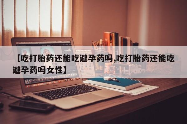 米非米索私人微信,打胎药私人店【吃打胎药还能吃避孕药吗,吃打胎药还能吃避孕药吗女性】