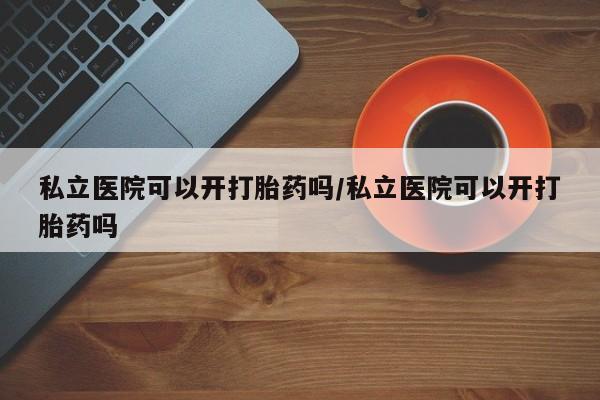米非米索私人微信,打胎药私人店私立医院可以开打胎药吗/私立医院可以开打胎药吗