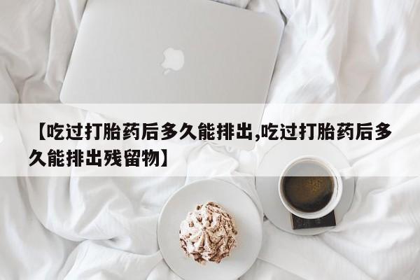 米非米索私人微信,打胎药私人店【吃过打胎药后多久能排出,吃过打胎药后多久能排出残留物】