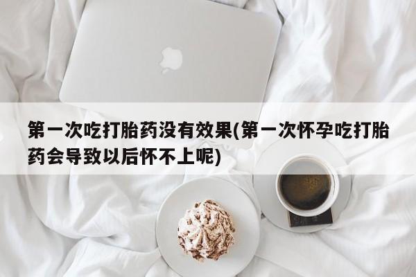 米非米索私人微信,打胎药私人店第一次吃打胎药没有效果(第一次怀孕吃打胎药会导致以后怀不上呢)