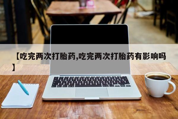 米非米索私人微信,打胎药私人店【吃完两次打胎药,吃完两次打胎药有影响吗】