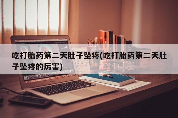 米非米索私人微信,打胎药私人店吃打胎药第二天肚子坠疼(吃打胎药第二天肚子坠疼的厉害)