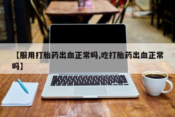 米非米索私人微信,打胎药私人店【服用打胎药出血正常吗,吃打胎药出血正常吗】