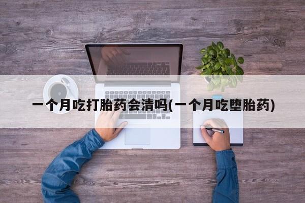 米非米索私人微信,打胎药私人店一个月吃打胎药会清吗(一个月吃堕胎药)