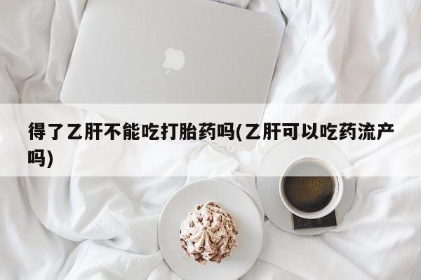 米非米索私人微信,打胎药私人店得了乙肝不能吃打胎药吗(乙肝可以吃药流产吗)
