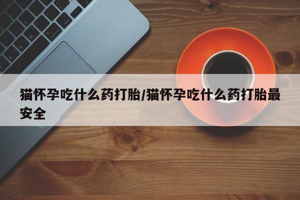 米非米索私人微信,打胎药私人店猫怀孕吃什么药打胎/猫怀孕吃什么药打胎最安全