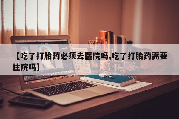 米非米索私人微信,打胎药私人店【吃了打胎药必须去医院吗,吃了打胎药需要住院吗】