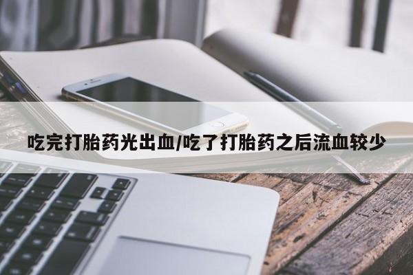 米非米索私人微信,打胎药私人店吃完打胎药光出血/吃了打胎药之后流血较少