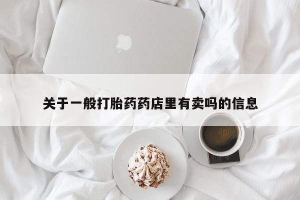 米非米索私人微信,打胎药私人店关于一般打胎药药店里有卖吗的信息