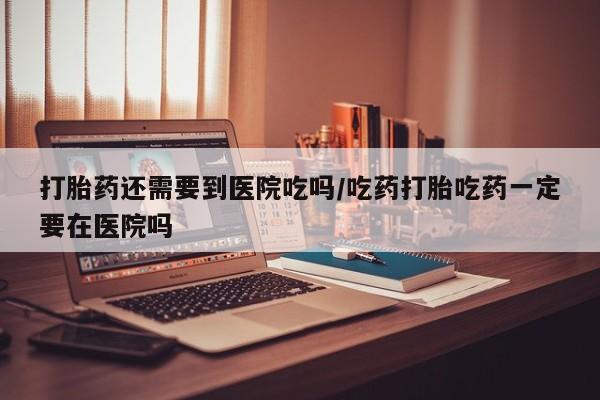 米非米索私人微信,打胎药私人店打胎药还需要到医院吃吗/吃药打胎吃药一定要在医院吗