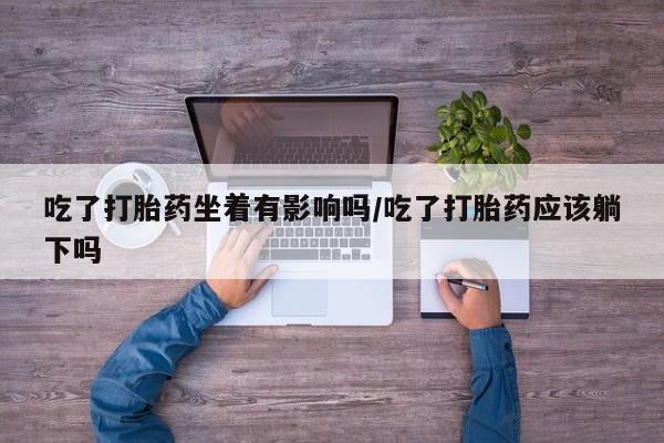 米非米索私人微信,打胎药私人店吃了打胎药坐着有影响吗/吃了打胎药应该躺下吗