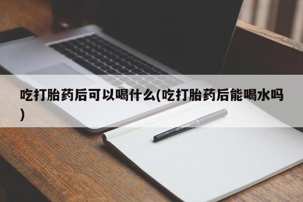 米非米索私人微信,打胎药私人店吃打胎药后可以喝什么(吃打胎药后能喝水吗)