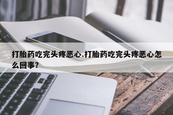 米非米索私人微信,打胎药私人店打胎药吃完头疼恶心.打胎药吃完头疼恶心怎么回事？